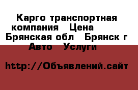 Карго транспортная компания › Цена ­ 100 - Брянская обл., Брянск г. Авто » Услуги   